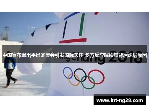 中国宣布退出平昌冬奥会引发国际关注 多方反应解读其背后深层原因